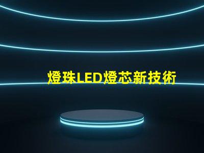 燈珠LED燈芯新技術(shù)，高性能節(jié)能照明解決方案